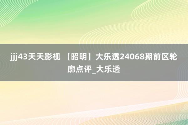 jjj43天天影视 【昭明】大乐透24068期前区轮廓点评_大乐透