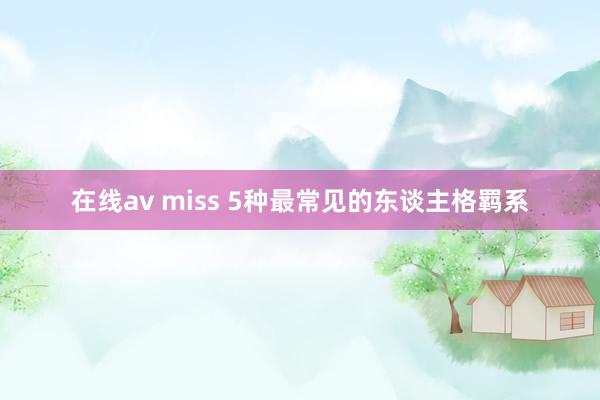 在线av miss 5种最常见的东谈主格羁系