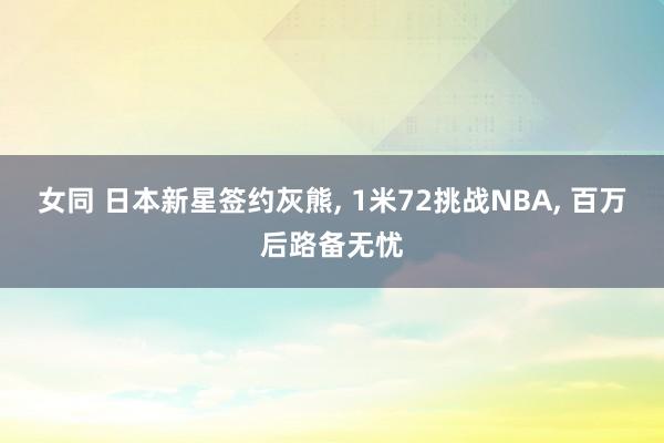 女同 日本新星签约灰熊， 1米72挑战NBA， 百万后路备无忧