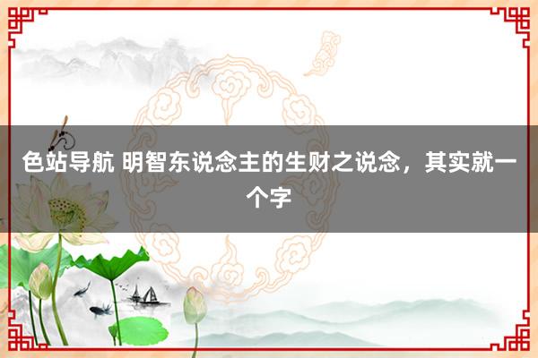 色站导航 明智东说念主的生财之说念，其实就一个字