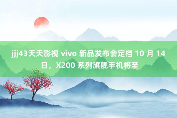 jjj43天天影视 vivo 新品发布会定档 10 月 14 日，X200 系列旗舰手机将至