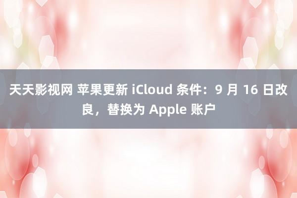 天天影视网 苹果更新 iCloud 条件：9 月 16 日改良，替换为 Apple 账户