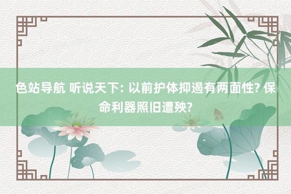 色站导航 听说天下: 以前护体抑遏有两面性? 保命利器照旧遭殃?