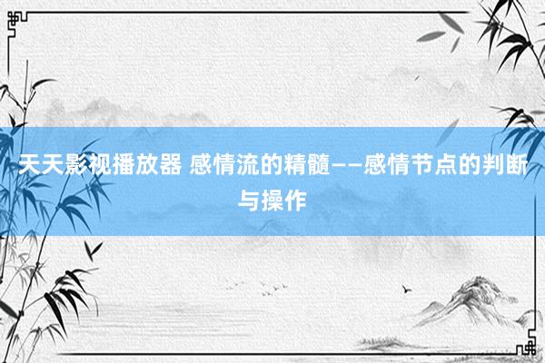 天天影视播放器 感情流的精髓——感情节点的判断与操作