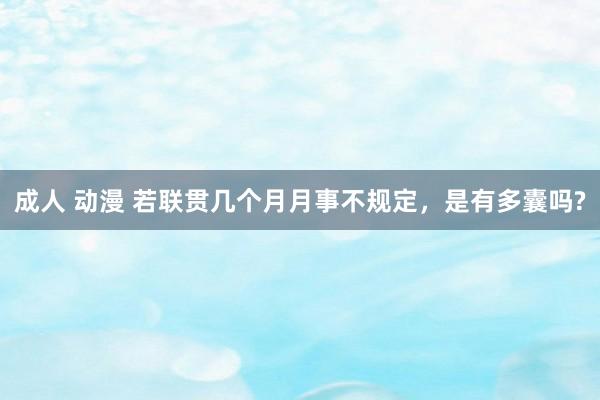 成人 动漫 若联贯几个月月事不规定，是有多囊吗?