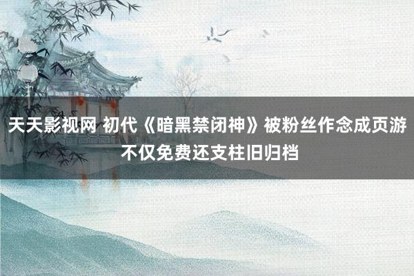 天天影视网 初代《暗黑禁闭神》被粉丝作念成页游 不仅免费还支柱旧归档