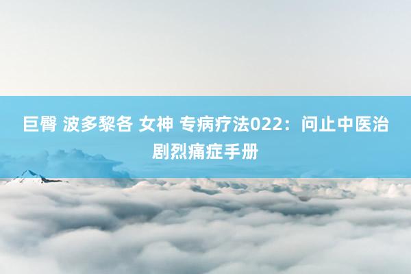 巨臀 波多黎各 女神 专病疗法022：问止中医治剧烈痛症手册