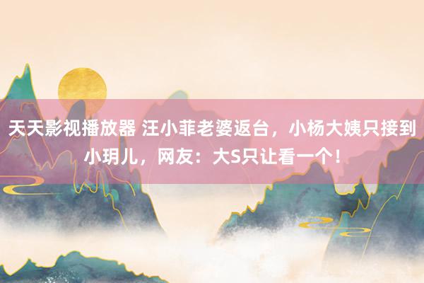 天天影视播放器 汪小菲老婆返台，小杨大姨只接到小玥儿，网友：大S只让看一个！