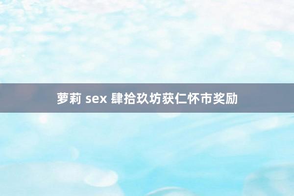 萝莉 sex 肆拾玖坊获仁怀市奖励