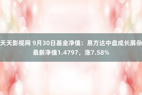 天天影视网 9月30日基金净值：易方达中盘成长羼杂最新净值1.4797，涨7.58%