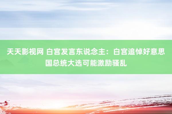 天天影视网 白宫发言东说念主：白宫追悼好意思国总统大选可能激励骚乱