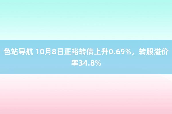 色站导航 10月8日正裕转债上升0.69%，转股溢价率34.8%