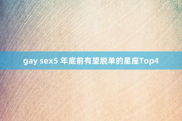 gay sex5 年底前有望脱单的星座Top4