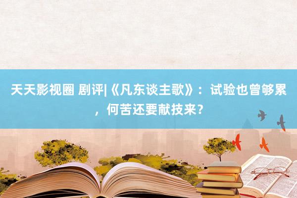 天天影视圈 剧评|《凡东谈主歌》：试验也曾够累，何苦还要献技来？