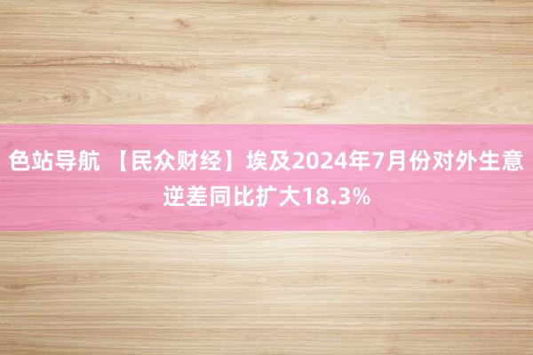 色站导航 【民众财经】埃及2024年7月份对外生意逆差同比扩大18.3%