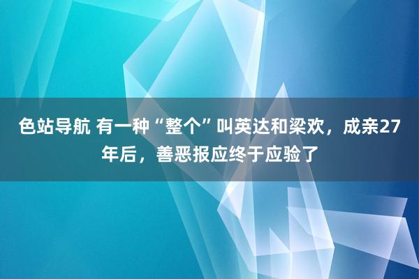 色站导航 有一种“整个”叫英达和梁欢，成亲27年后，善恶报应终于应验了