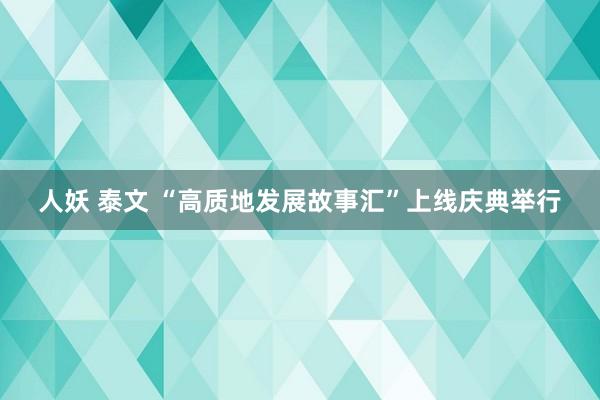 人妖 泰文 “高质地发展故事汇”上线庆典举行