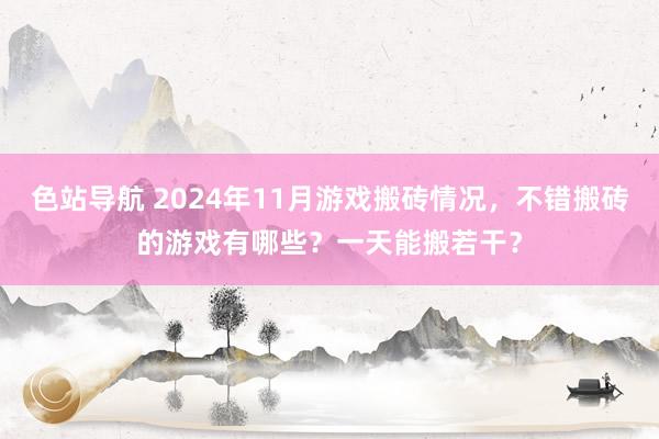 色站导航 2024年11月游戏搬砖情况，不错搬砖的游戏有哪些？一天能搬若干？