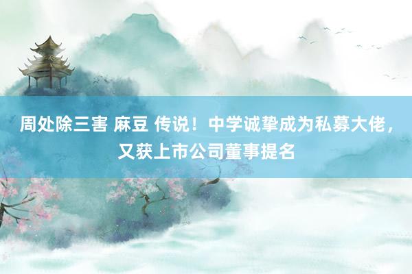 周处除三害 麻豆 传说！中学诚挚成为私募大佬，又获上市公司董事提名