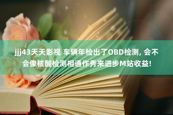 jjj43天天影视 车辆年检出了OBD检测， 会不会像核酸检测相通作秀来进步M站收益!