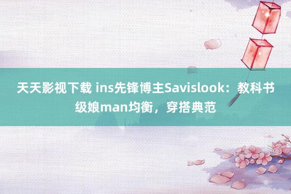 天天影视下载 ins先锋博主Savislook：教科书级娘man均衡，穿搭典范