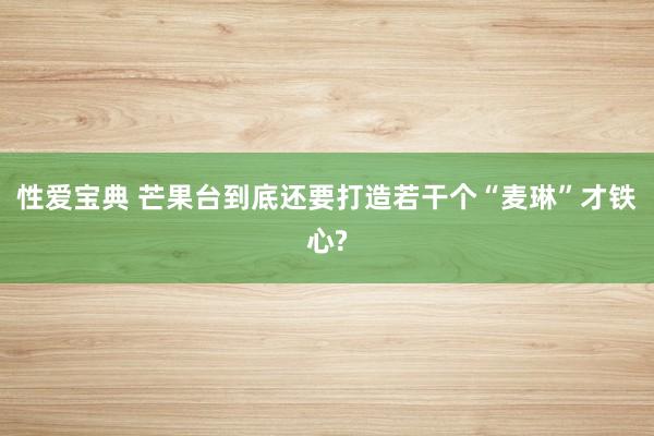 性爱宝典 芒果台到底还要打造若干个“麦琳”才铁心?