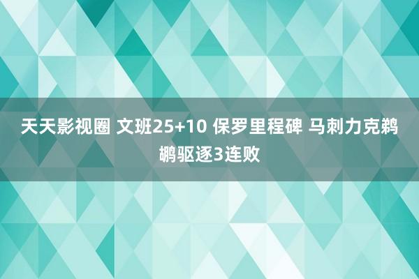 天天影视圈 文班25+10 保罗里程碑 马刺力克鹈鹕驱逐3连败