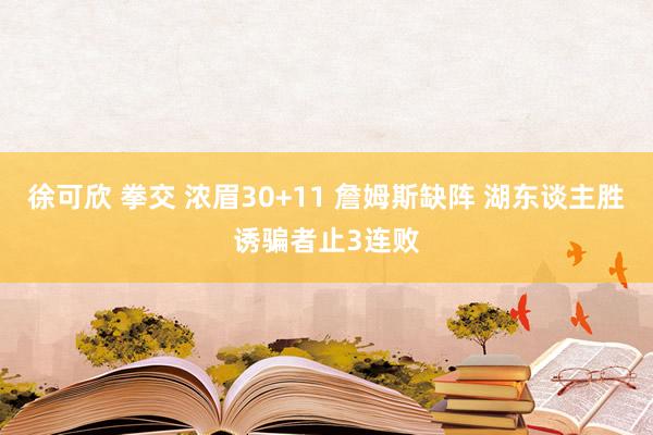 徐可欣 拳交 浓眉30+11 詹姆斯缺阵 湖东谈主胜诱骗者止3连败