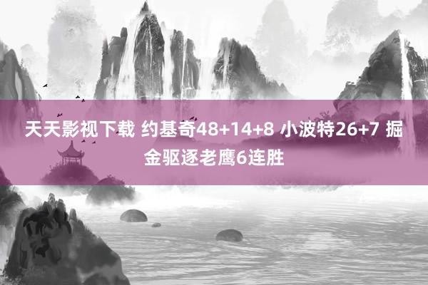 天天影视下载 约基奇48+14+8 小波特26+7 掘金驱逐老鹰6连胜