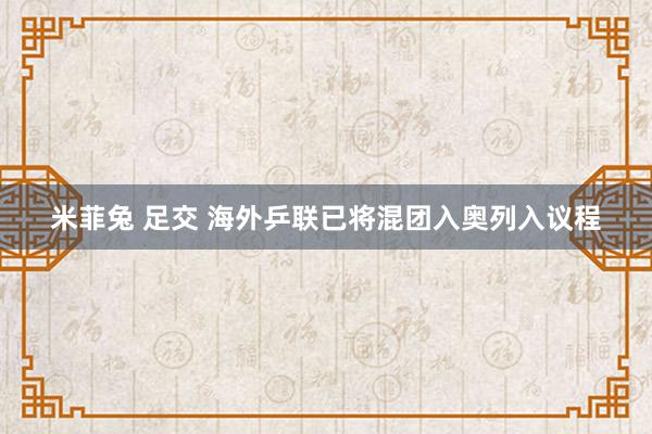 米菲兔 足交 海外乒联已将混团入奥列入议程