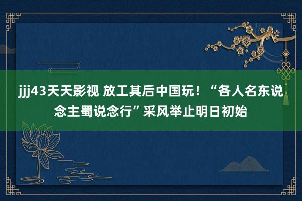 jjj43天天影视 放工其后中国玩！“各人名东说念主蜀说念行”采风举止明日初始