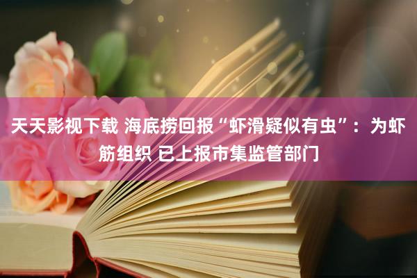 天天影视下载 海底捞回报“虾滑疑似有虫”：为虾筋组织 已上报市集监管部门