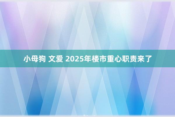 小母狗 文爱 2025年楼市重心职责来了