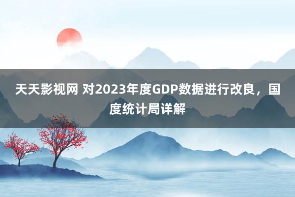 天天影视网 对2023年度GDP数据进行改良，国度统计局详解