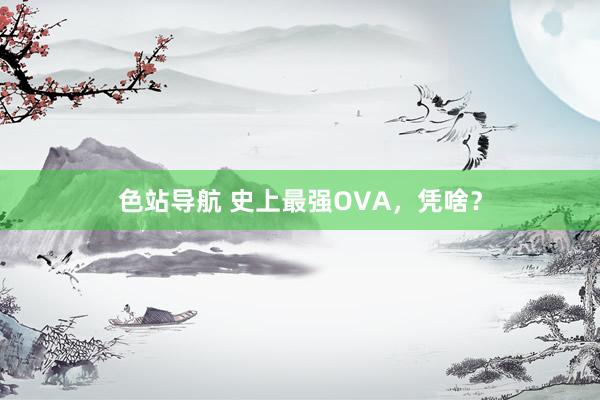 色站导航 史上最强OVA，凭啥？