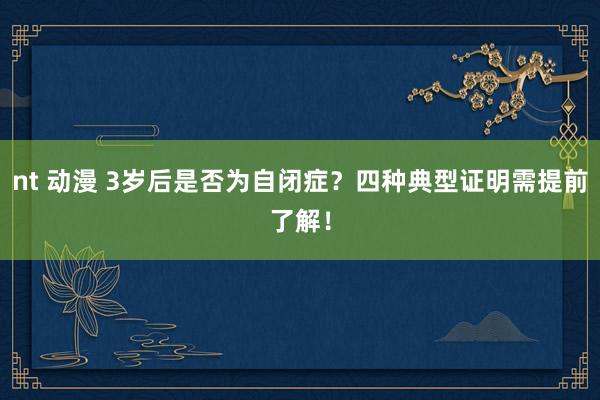 nt 动漫 3岁后是否为自闭症？四种典型证明需提前了解！