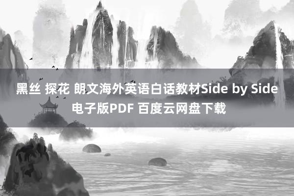 黑丝 探花 朗文海外英语白话教材Side by Side 电子版PDF 百度云网盘下载