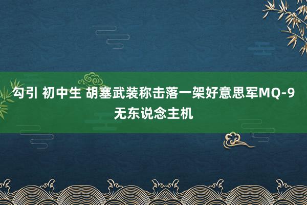 勾引 初中生 胡塞武装称击落一架好意思军MQ-9无东说念主机