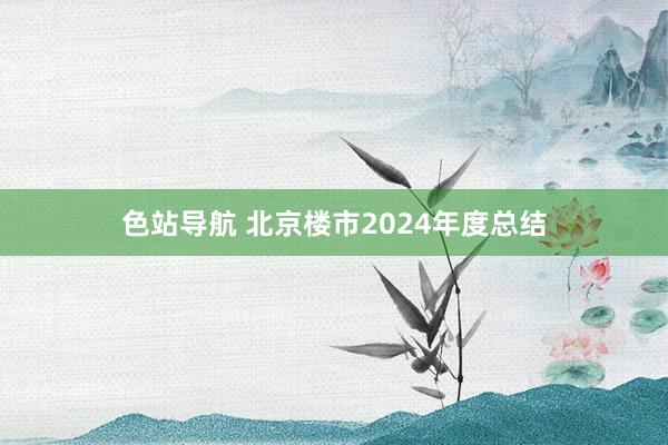 色站导航 北京楼市2024年度总结