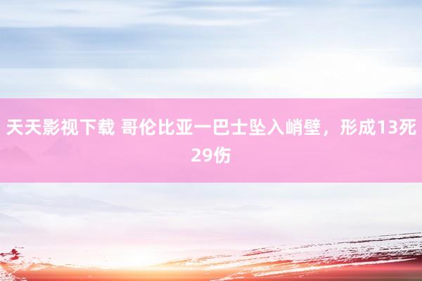 天天影视下载 哥伦比亚一巴士坠入峭壁，形成13死29伤