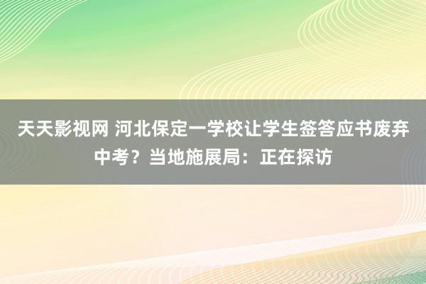 天天影视网 河北保定一学校让学生签答应书废弃中考？当地施展局：正在探访