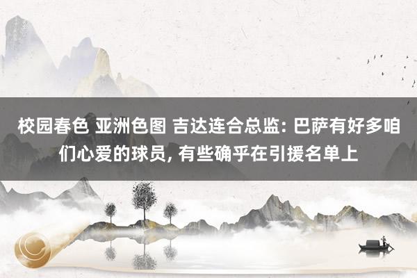 校园春色 亚洲色图 吉达连合总监: 巴萨有好多咱们心爱的球员， 有些确乎在引援名单上