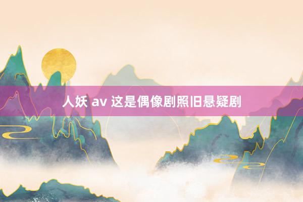 人妖 av 这是偶像剧照旧悬疑剧