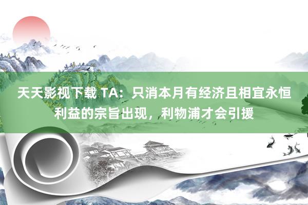 天天影视下载 TA：只消本月有经济且相宜永恒利益的宗旨出现，利物浦才会引援